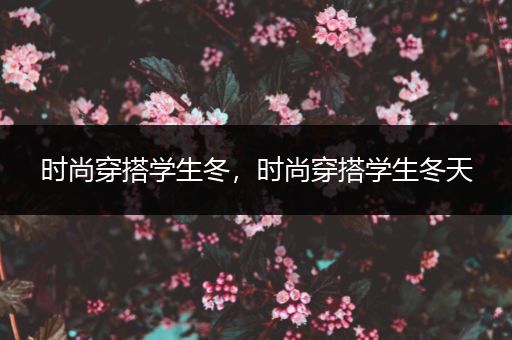 时尚穿搭学生冬，时尚穿搭学生冬天