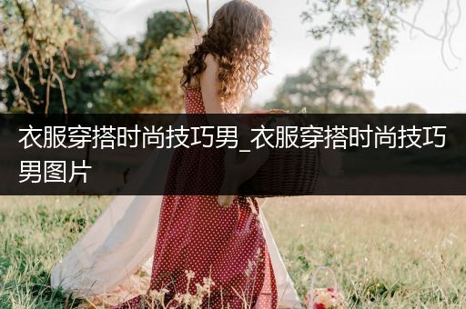 衣服穿搭时尚技巧男_衣服穿搭时尚技巧男图片