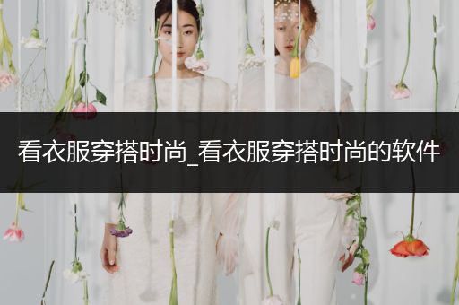 看衣服穿搭时尚_看衣服穿搭时尚的软件