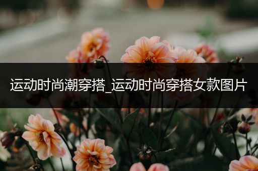 运动时尚潮穿搭_运动时尚穿搭女款图片