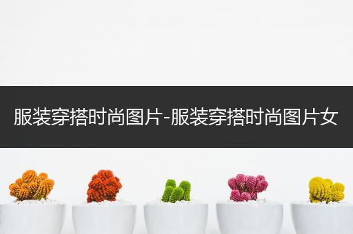 服装穿搭时尚图片-服装穿搭时尚图片女