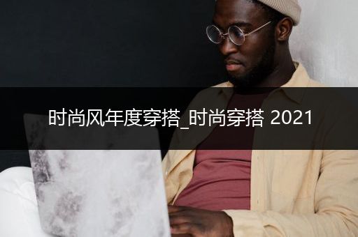 时尚风年度穿搭_时尚穿搭 2021