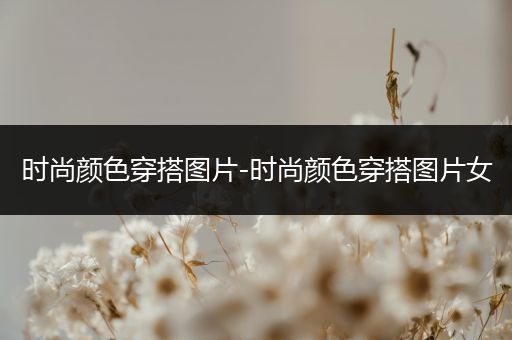 时尚颜色穿搭图片-时尚颜色穿搭图片女