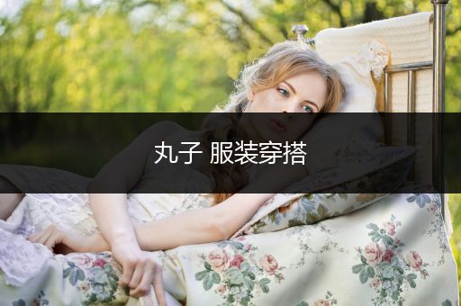 丸子 服装穿搭