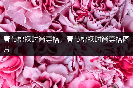 春节棉袄时尚穿搭，春节棉袄时尚穿搭图片