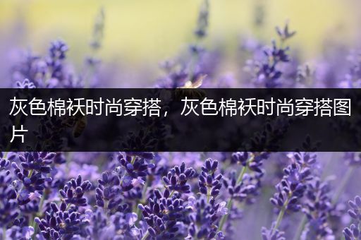 灰色棉袄时尚穿搭，灰色棉袄时尚穿搭图片