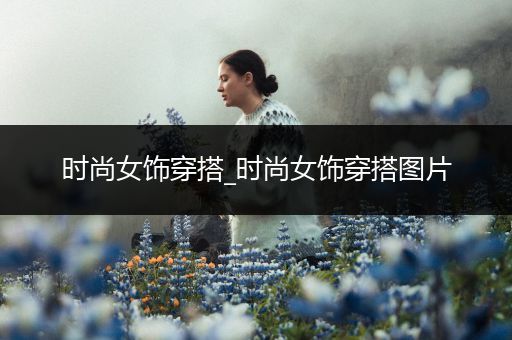 时尚女饰穿搭_时尚女饰穿搭图片