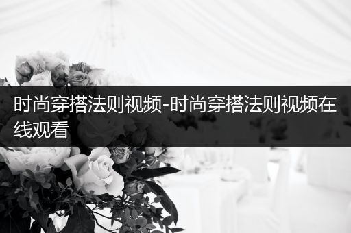 时尚穿搭法则视频-时尚穿搭法则视频在线观看