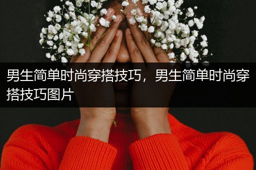 男生简单时尚穿搭技巧，男生简单时尚穿搭技巧图片