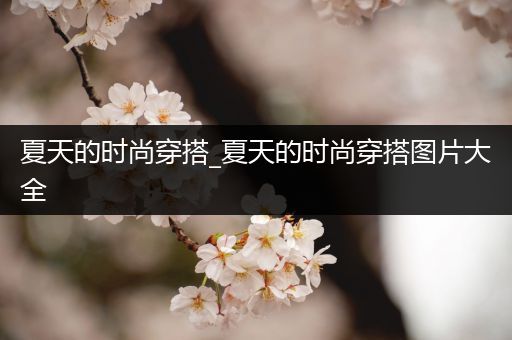 夏天的时尚穿搭_夏天的时尚穿搭图片大全