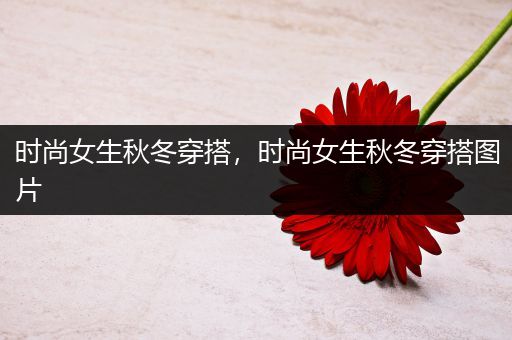 时尚女生秋冬穿搭，时尚女生秋冬穿搭图片