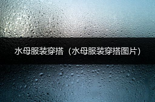 水母服装穿搭（水母服装穿搭图片）