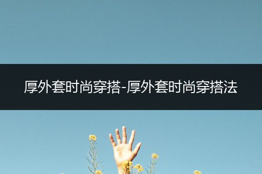 厚外套时尚穿搭-厚外套时尚穿搭法