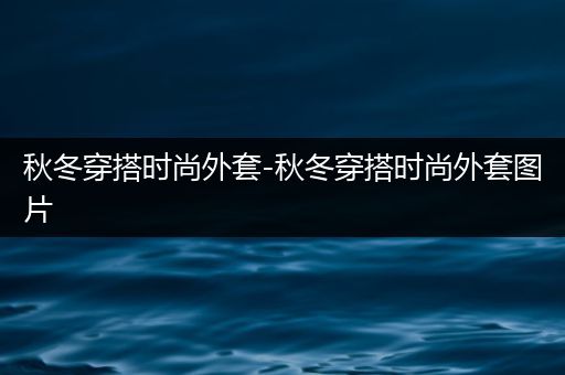 秋冬穿搭时尚外套-秋冬穿搭时尚外套图片