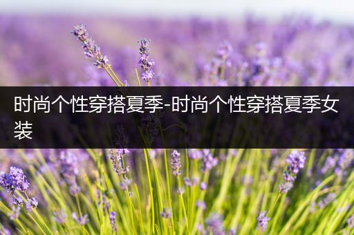 时尚个性穿搭夏季-时尚个性穿搭夏季女装