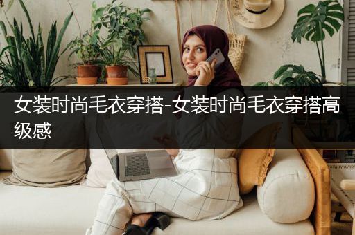 女装时尚毛衣穿搭-女装时尚毛衣穿搭高级感