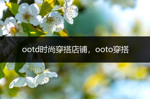 ootd时尚穿搭店铺，ooto穿搭