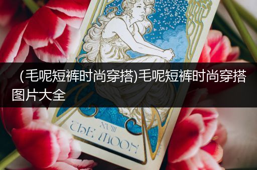 （毛呢短裤时尚穿搭)毛呢短裤时尚穿搭图片大全