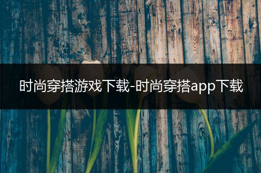 时尚穿搭游戏下载-时尚穿搭app下载