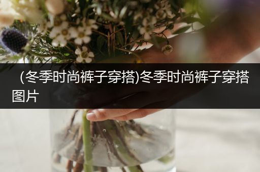 （冬季时尚裤子穿搭)冬季时尚裤子穿搭图片