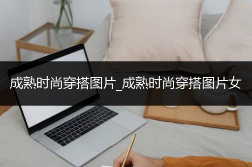 成熟时尚穿搭图片_成熟时尚穿搭图片女