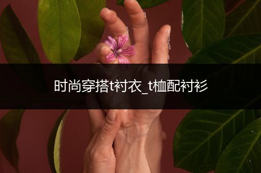 时尚穿搭t衬衣_t桖配衬衫