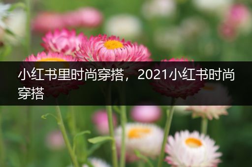 小红书里时尚穿搭，2021小红书时尚穿搭