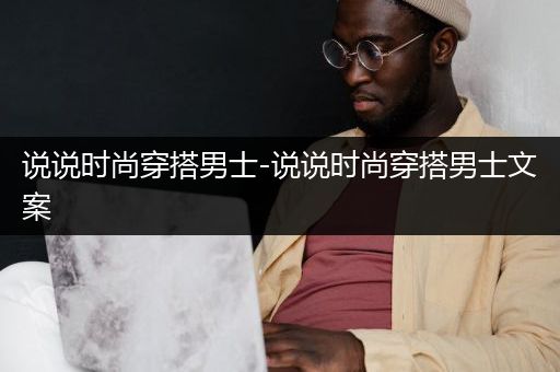 说说时尚穿搭男士-说说时尚穿搭男士文案