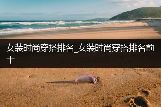 女装时尚穿搭排名_女装时尚穿搭排名前十