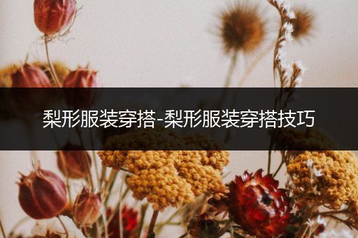 梨形服装穿搭-梨形服装穿搭技巧