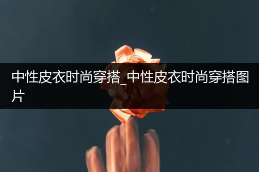 中性皮衣时尚穿搭_中性皮衣时尚穿搭图片