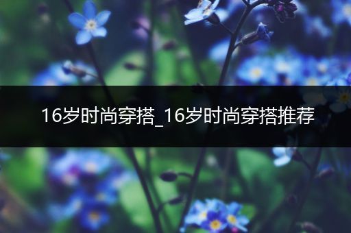 16岁时尚穿搭_16岁时尚穿搭推荐