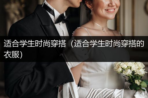 适合学生时尚穿搭（适合学生时尚穿搭的衣服）