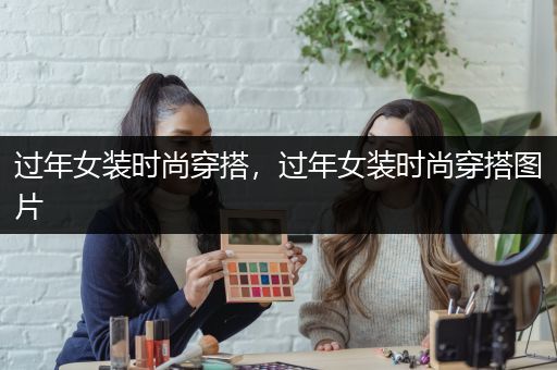 过年女装时尚穿搭，过年女装时尚穿搭图片