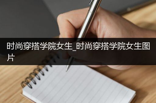 时尚穿搭学院女生_时尚穿搭学院女生图片