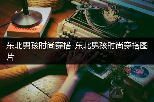 东北男孩时尚穿搭-东北男孩时尚穿搭图片