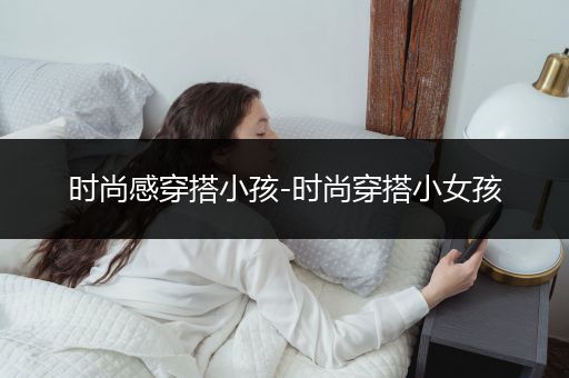 时尚感穿搭小孩-时尚穿搭小女孩