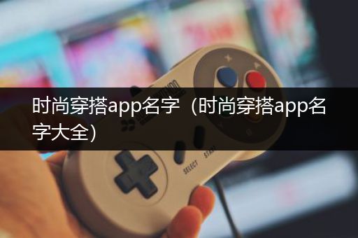 时尚穿搭app名字（时尚穿搭app名字大全）