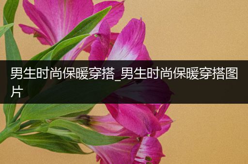 男生时尚保暖穿搭_男生时尚保暖穿搭图片