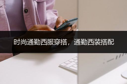 时尚通勤西服穿搭，通勤西装搭配