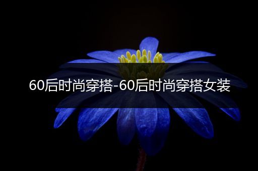 60后时尚穿搭-60后时尚穿搭女装