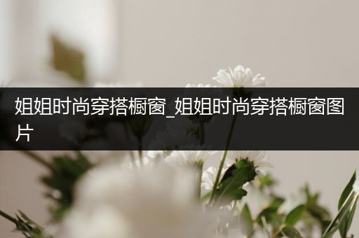 姐姐时尚穿搭橱窗_姐姐时尚穿搭橱窗图片