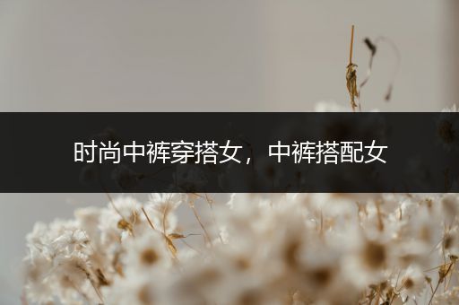 时尚中裤穿搭女，中裤搭配女