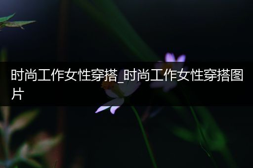 时尚工作女性穿搭_时尚工作女性穿搭图片