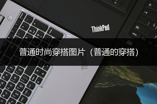 普通时尚穿搭图片（普通的穿搭）