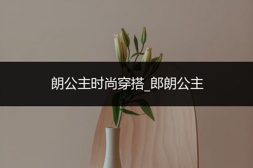 朗公主时尚穿搭_郎朗公主