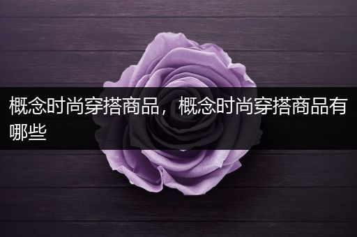 概念时尚穿搭商品，概念时尚穿搭商品有哪些