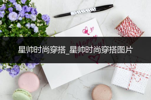 星帅时尚穿搭_星帅时尚穿搭图片