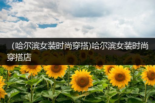 （哈尔滨女装时尚穿搭)哈尔滨女装时尚穿搭店