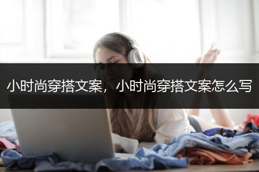 小时尚穿搭文案，小时尚穿搭文案怎么写